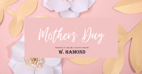 A Mother’s Day Gift Guide From W Hamond – Gifts From the Heart