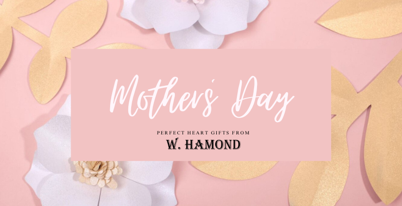 A Mother’s Day Gift Guide From W Hamond – Gifts From the Heart